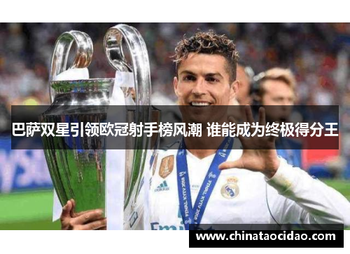 巴萨双星引领欧冠射手榜风潮 谁能成为终极得分王 巴萨双星引领欧冠射手榜风潮 谁能成为终极得分王